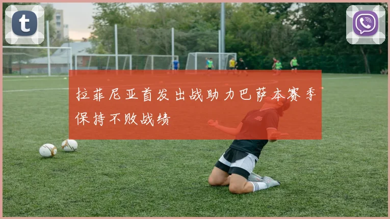 拉菲尼亚首发出战助力巴萨本赛季保持不败战绩