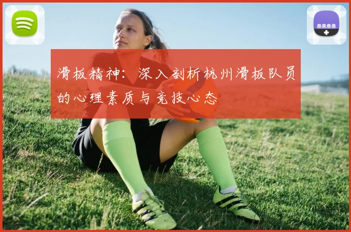 滑板精神：深入剖析杭州滑板队员的心理素质与竞技心态