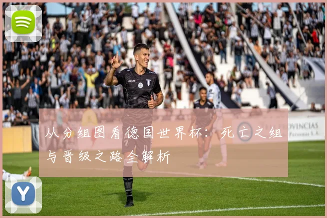 从分组图看德国世界杯：死亡之组与晋级之路全解析