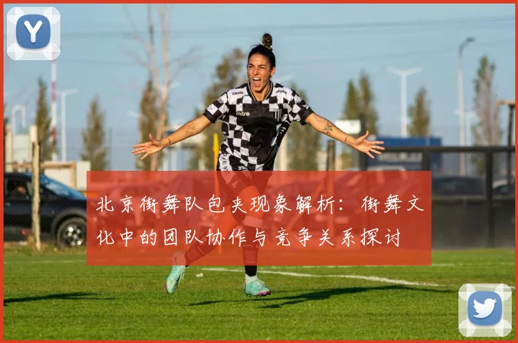 北京街舞队包夹现象解析：街舞文化中的团队协作与竞争关系探讨