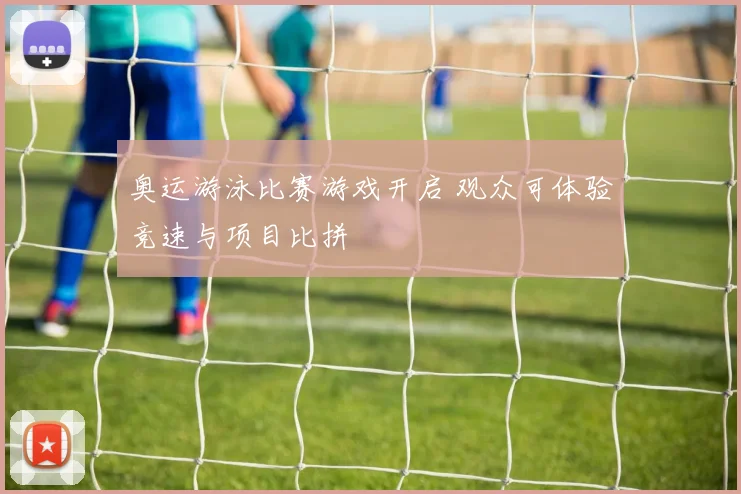 奥运游泳比赛游戏开启 观众可体验竞速与项目比拼