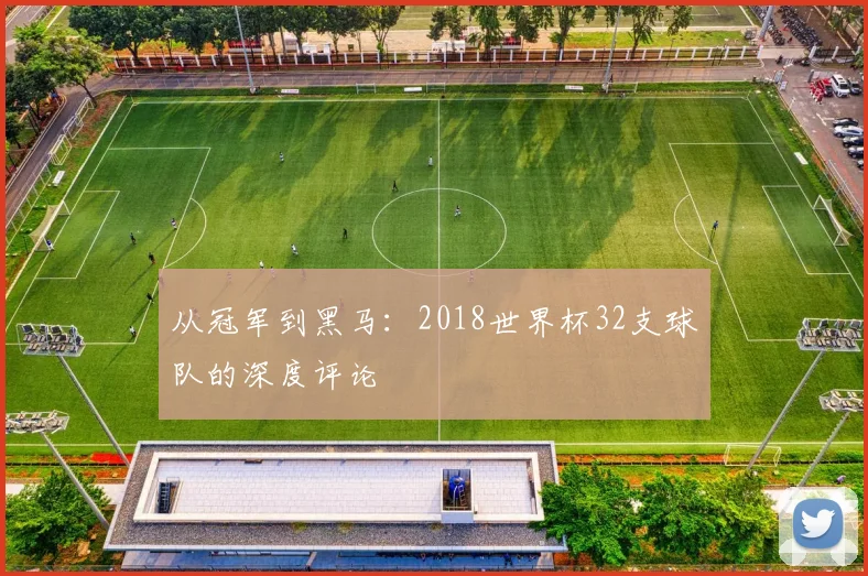 从冠军到黑马：2018世界杯32支球队的深度评论