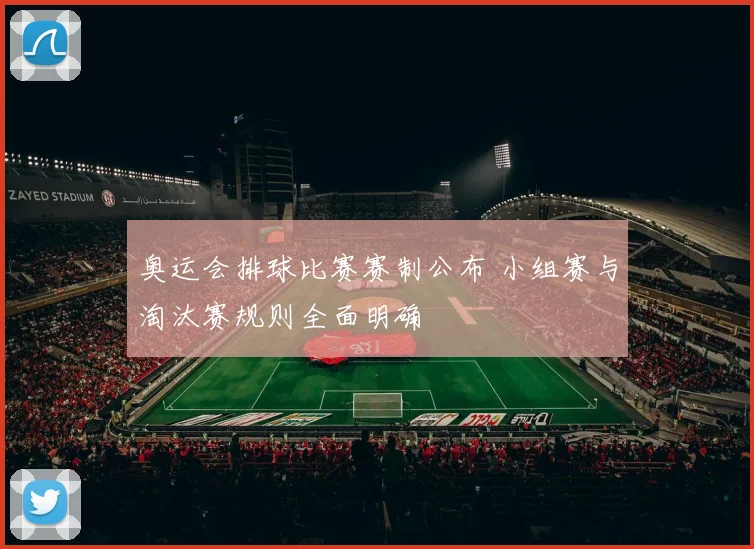 奥运会排球比赛赛制公布 小组赛与淘汰赛规则全面明确